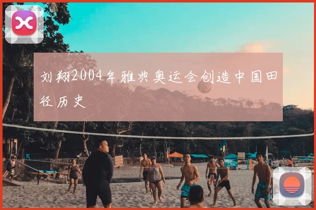 刘翔2004年雅典奥运会创造中国田径历史