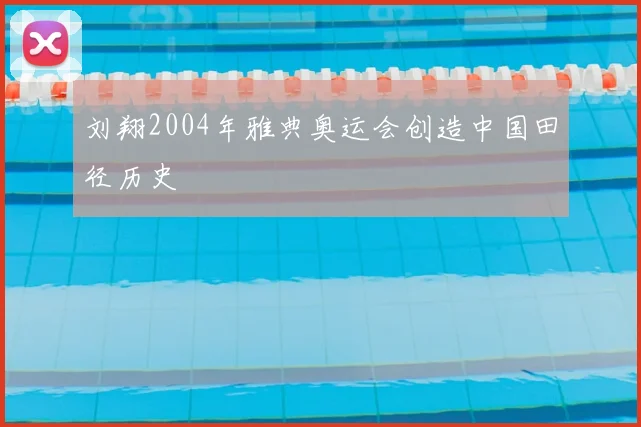 刘翔2004年雅典奥运会创造中国田径历史