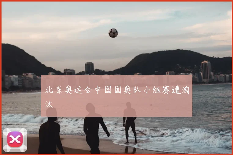 北京奥运会中国国奥队小组赛遭淘汰