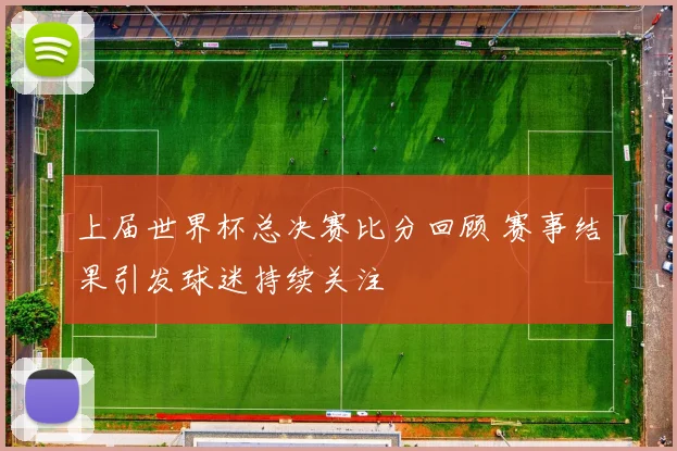 上届世界杯总决赛比分回顾 赛事结果引发球迷持续关注