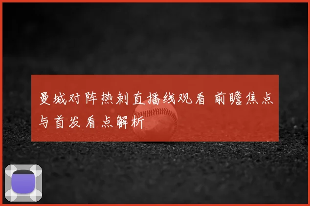 曼城对阵热刺直播线观看 前瞻焦点与首发看点解析