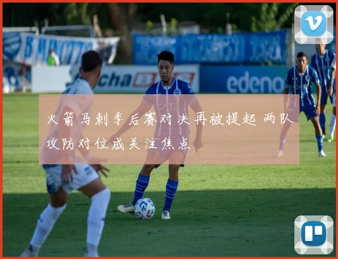 火箭马刺季后赛对决再被提起 两队攻防对位成关注焦点