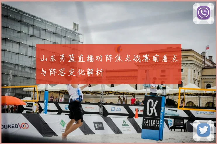 山东男篮直播对阵焦点战赛前看点与阵容变化解析