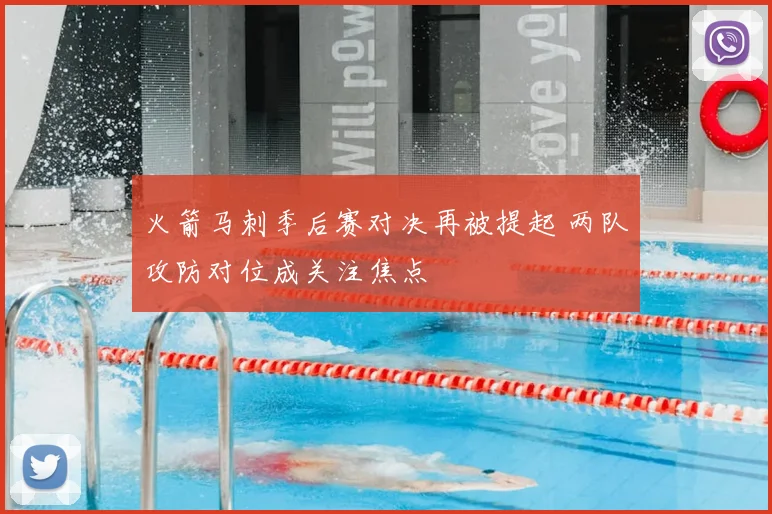火箭马刺季后赛对决再被提起 两队攻防对位成关注焦点