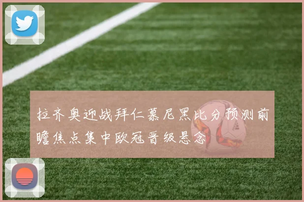 拉齐奥迎战拜仁慕尼黑比分预测前瞻焦点集中欧冠晋级悬念