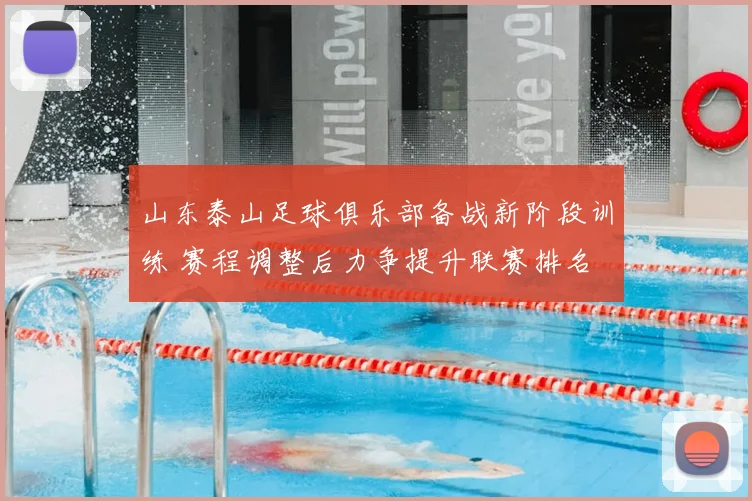 山东泰山足球俱乐部备战新阶段训练 赛程调整后力争提升联赛排名