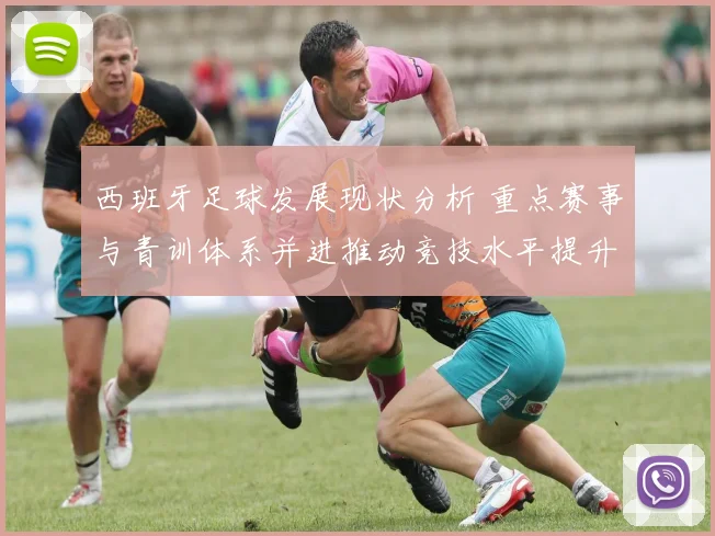 西班牙足球发展现状分析 重点赛事与青训体系并进推动竞技水平提升