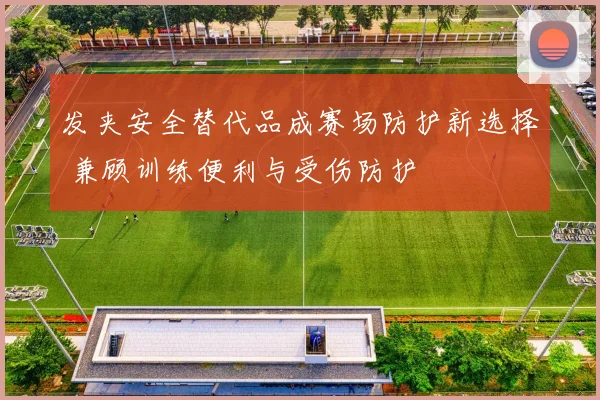 发夹安全替代品成赛场防护新选择 兼顾训练便利与受伤防护