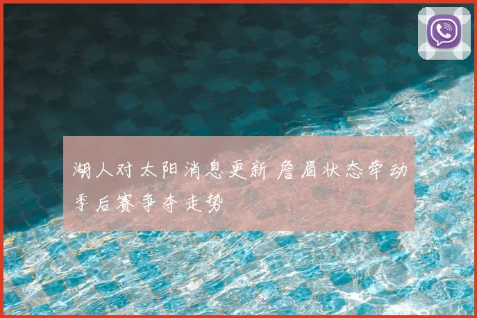 湖人对太阳消息更新 詹眉状态牵动季后赛争夺走势