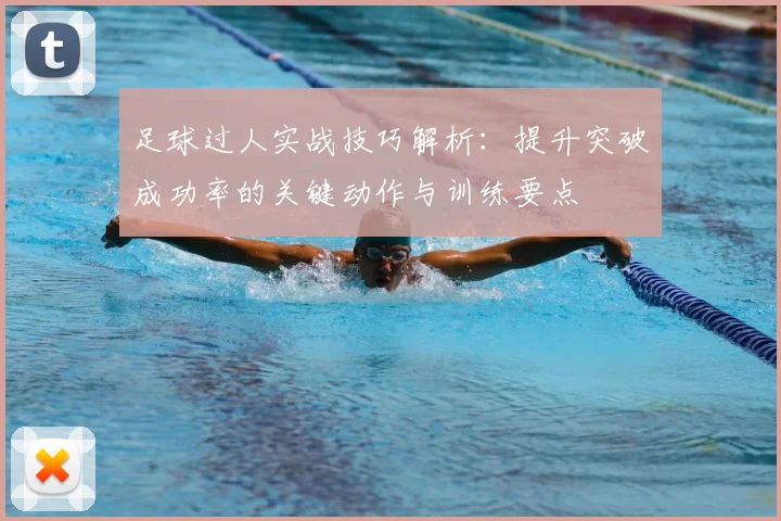 足球过人实战技巧解析：提升突破成功率的关键动作与训练要点
