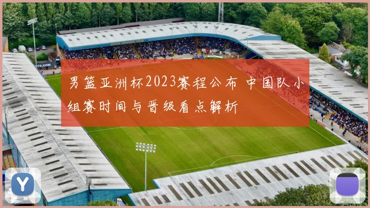 男篮亚洲杯2023赛程公布 中国队小组赛时间与晋级看点解析