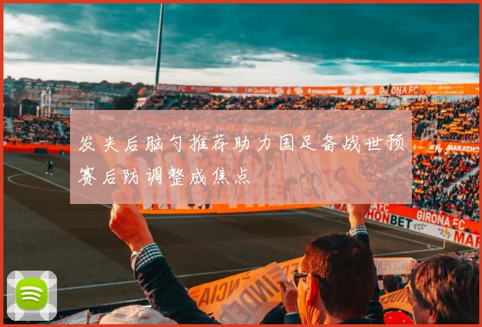 发夹后脑勺推荐助力国足备战世预赛后防调整成焦点