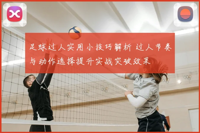 足球过人实用小技巧解析 过人节奏与动作选择提升实战突破效果