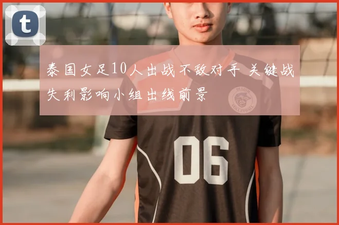 泰国女足10人出战不敌对手 关键战失利影响小组出线前景