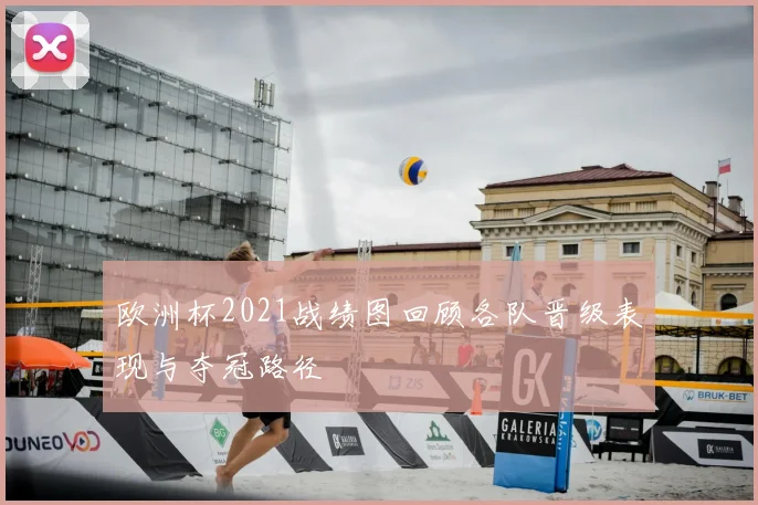 欧洲杯2021战绩图回顾各队晋级表现与夺冠路径
