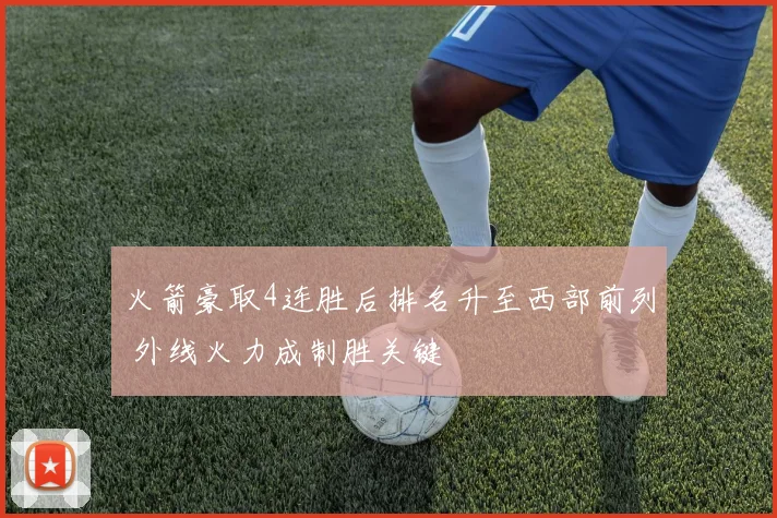 火箭豪取4连胜后排名升至西部前列 外线火力成制胜关键