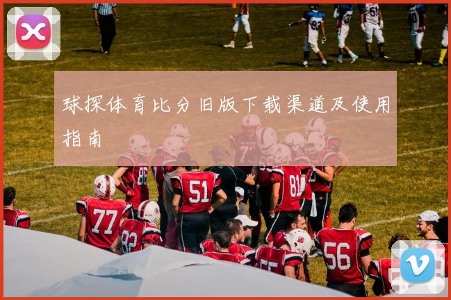 球探体育比分旧版下载渠道及使用指南